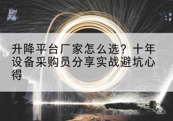 梅江升降平台厂家-怎么选？十年设备采购员分享实战避坑心得